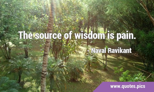 The source of wisdom is …