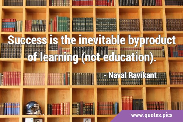 Success is the inevitable byproduct of learning (not …