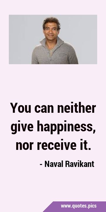 You can neither give happiness, nor receive …