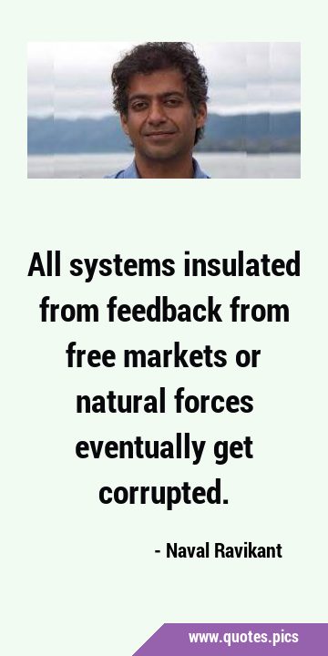 All systems insulated from feedback from free markets or natural forces eventually get …