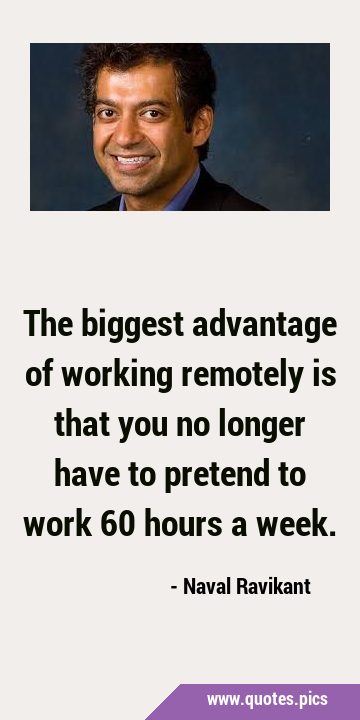 The biggest advantage of working remotely is that you no longer have to pretend to work 60 hours a …