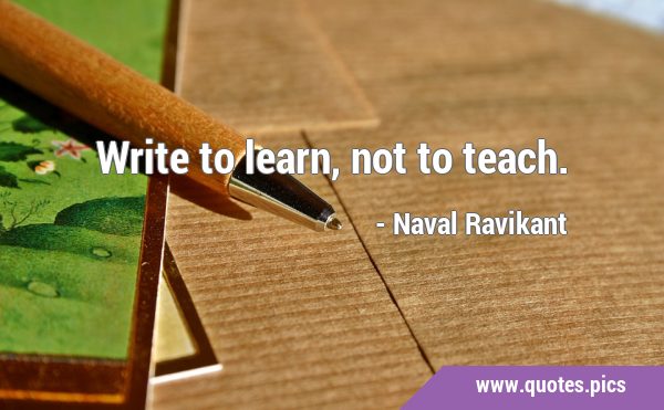 Write to learn, not to …