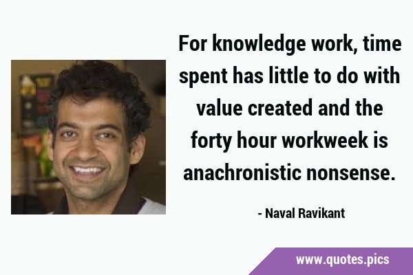For knowledge work, time spent has little to do with value created and the forty hour workweek is …