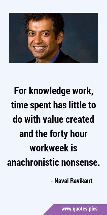 For knowledge work, time spent has little to do with value created and the forty hour workweek is …