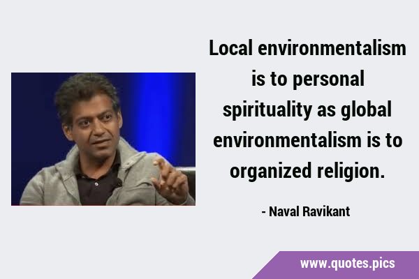 Local environmentalism is to personal spirituality as global environmentalism is to organized …