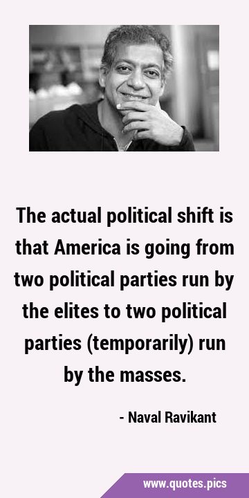 The actual political shift is that America is going from two political parties run by the elites to …
