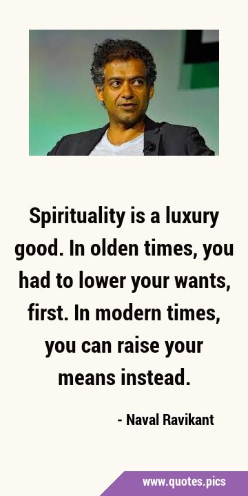 Spirituality is a luxury good. In olden times, you had to lower your wants, first. In modern times, …