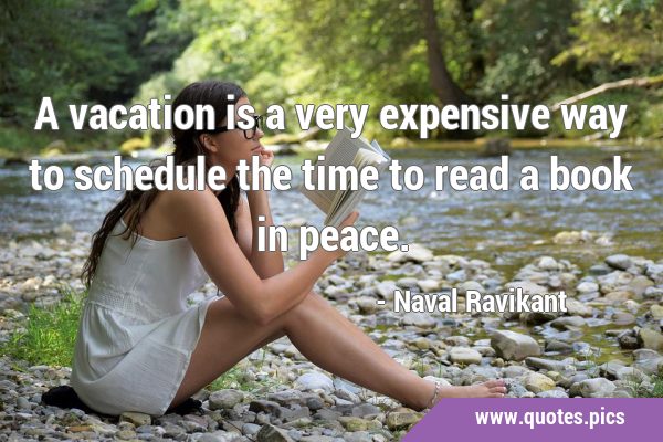 A vacation is a very expensive way to schedule the time to read a book in …