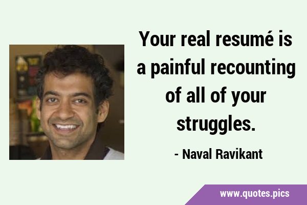 Your real resumé is a painful recounting of all of your …