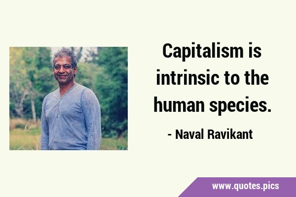 Capitalism is intrinsic to the human …