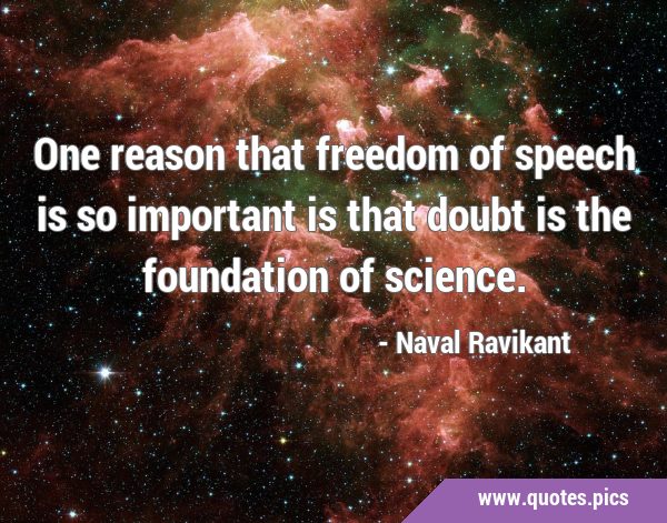 One reason that freedom of speech is so important is that doubt is the foundation of …