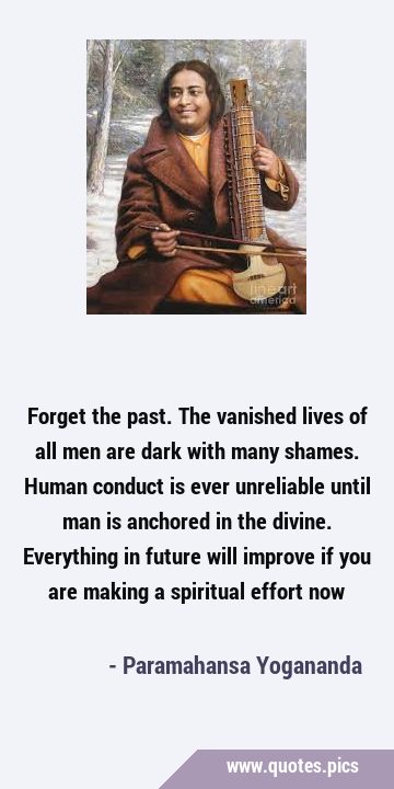 Forget the past. The vanished lives of all men are dark with many shames. Human conduct is ever …