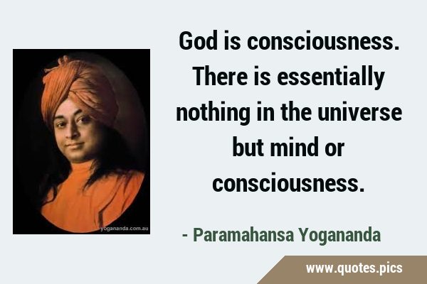 God is consciousness. There is essentially nothing in the universe but mind or …