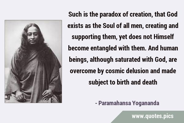Such is the paradox of creation, that God exists as the Soul of all men, creating and supporting …