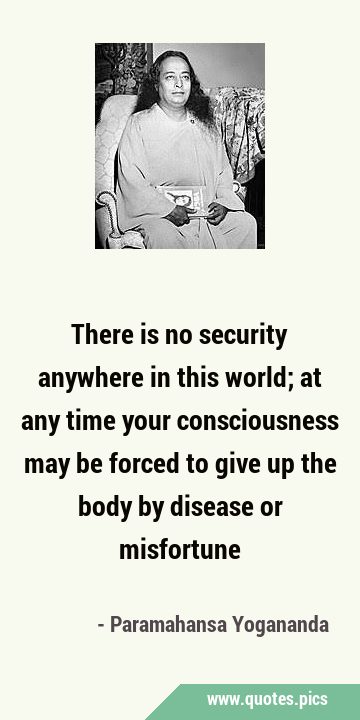 There is no security anywhere in this world; at any time your consciousness may be forced to give …