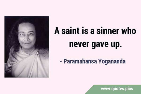 A saint is a sinner who never gave …