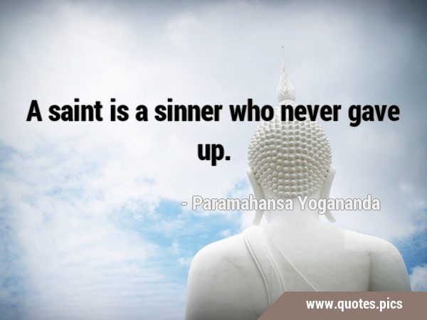 A saint is a sinner who never gave …