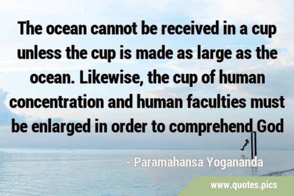 The ocean cannot be received in a cup unless the cup is made as large as the ocean. Likewise, the …