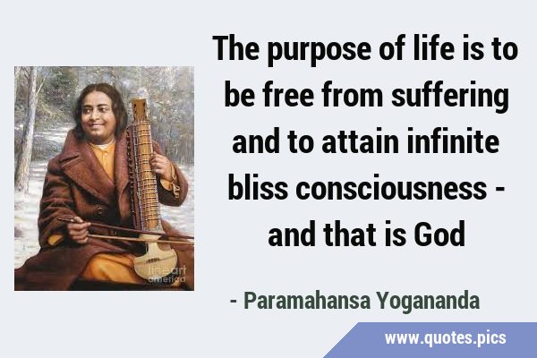 The purpose of life is to be free from suffering and to attain infinite bliss consciousness - and …