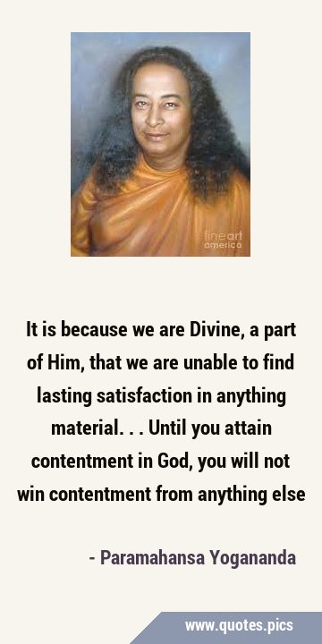 It is because we are Divine, a part of Him, that we are unable to find lasting satisfaction in …
