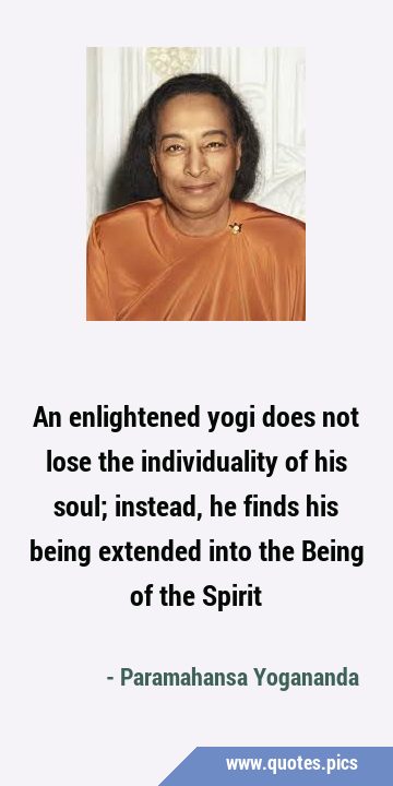 An enlightened yogi does not lose the individuality of his soul; instead, he finds his being …