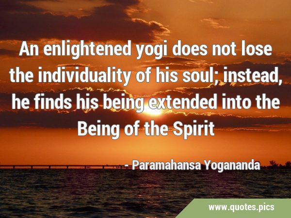An enlightened yogi does not lose the individuality of his soul; instead, he finds his being …