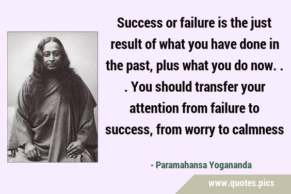 Success or failure is the just result of what you have done in the past, plus what you do now... …