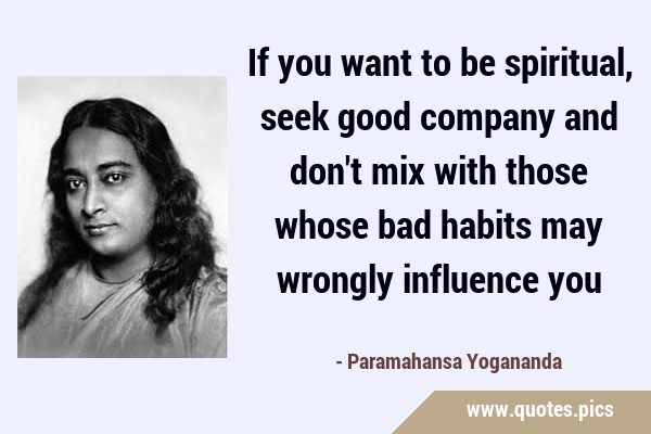 If you want to be spiritual, seek good company and don