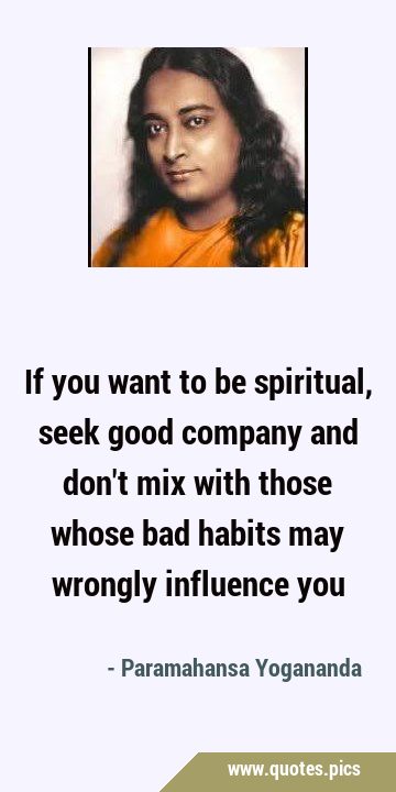 If you want to be spiritual, seek good company and don