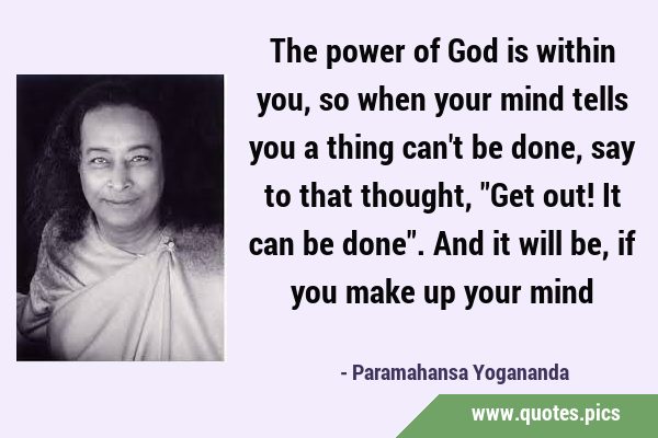 The power of God is within you, so when your mind tells you a thing can