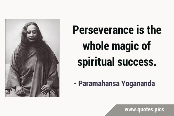Perseverance is the whole magic of spiritual …