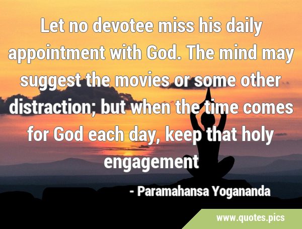 Let no devotee miss his daily appointment with God. The mind may suggest the movies or some other …