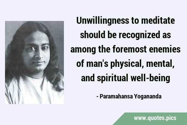 Unwillingness to meditate should be recognized as among the foremost enemies of man
