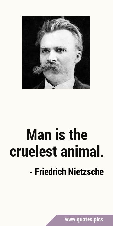 Man is the cruelest …