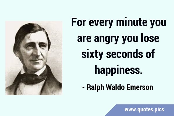 For every minute you are angry you lose sixty seconds of …