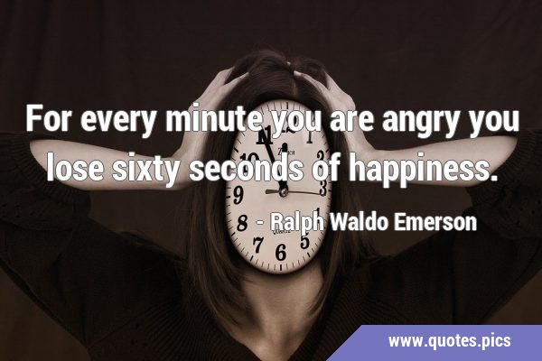 For every minute you are angry you lose sixty seconds of …