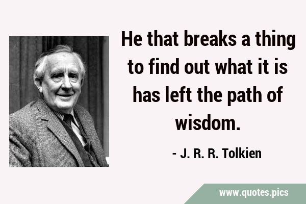 He that breaks a thing to find out what it is has left the path of …