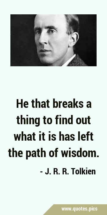 He that breaks a thing to find out what it is has left the path of …