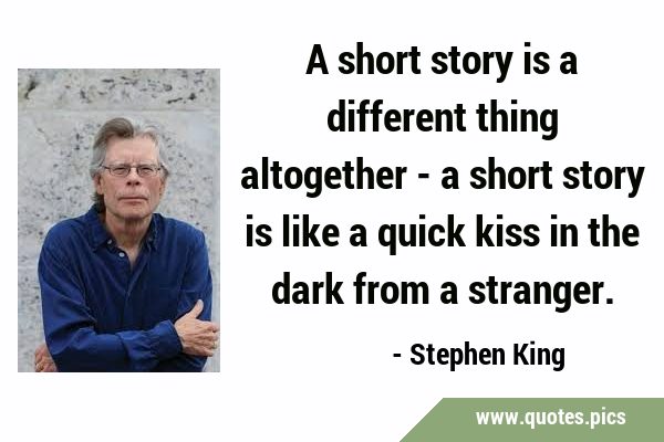 A short story is a different thing altogether - a short story is like a quick kiss in the dark from …