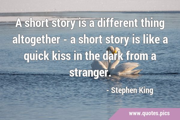 A short story is a different thing altogether - a short story is like a quick kiss in the dark from …