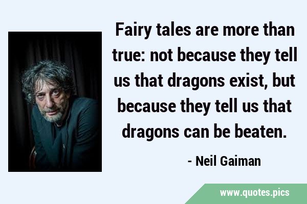 Fairy tales are more than true: not because they tell us that dragons exist, but because they tell …