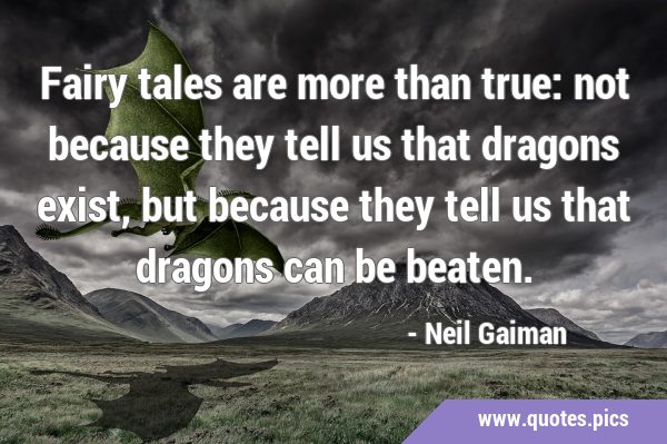 Fairy tales are more than true: not because they tell us that dragons exist, but because they tell …