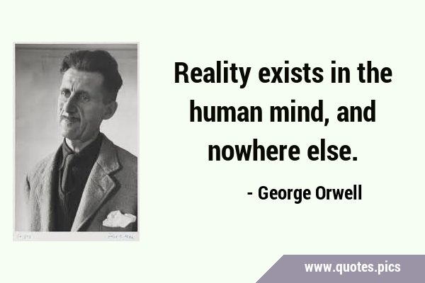 Reality exists in the human mind, and nowhere …