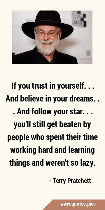 If you trust in yourself. . .and believe in your dreams. . .and follow your star. . . you