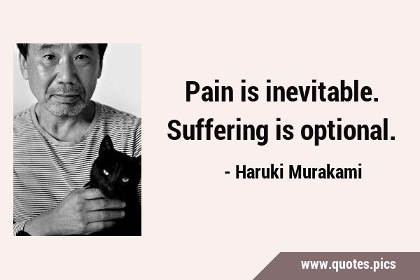 Pain is inevitable. Suffering is …