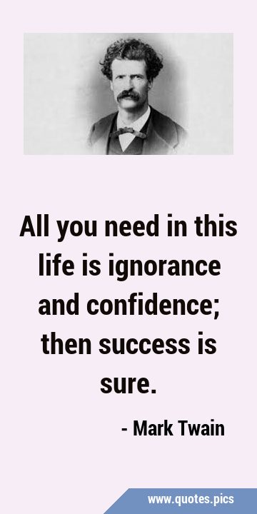 All you need in this life is ignorance and confidence; then success is …