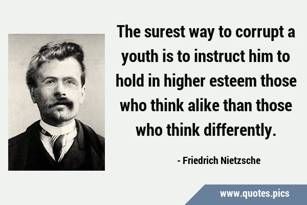 The surest way to corrupt a youth is to instruct him to hold in higher esteem those who think alike …