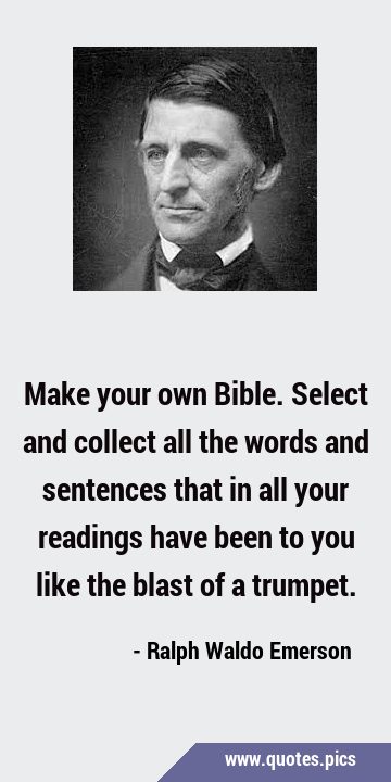 Make your own Bible. Select and collect all the words and sentences that in all your readings have …