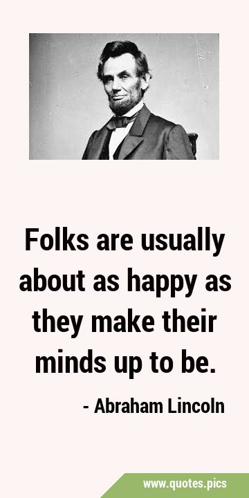 Folks are usually about as happy as they make their minds up to …