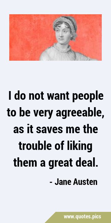 I do not want people to be very agreeable, as it saves me the trouble of liking them a great …
